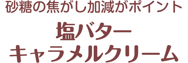 砂糖の焦がし加減がポイント 塩バターキャラメルクリーム